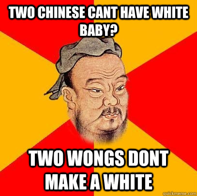 two chinese cant have white baby? two wongs dont make a white - two chinese cant have white baby? two wongs dont make a white  Confucius says