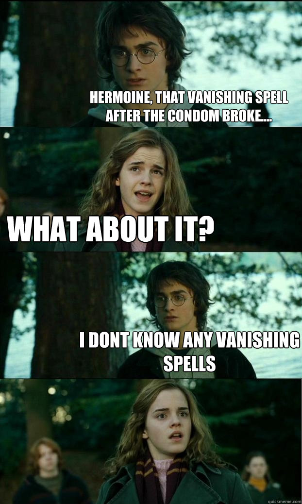 hermoine, that vanishing spell after the condom broke.... what about it? i dont know any vanishing spells  Horny Harry