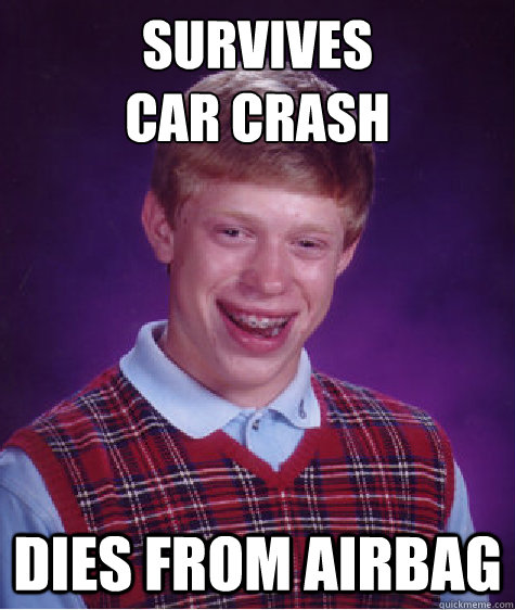 survives
car crash dies from airbag  Bad Luck Brian