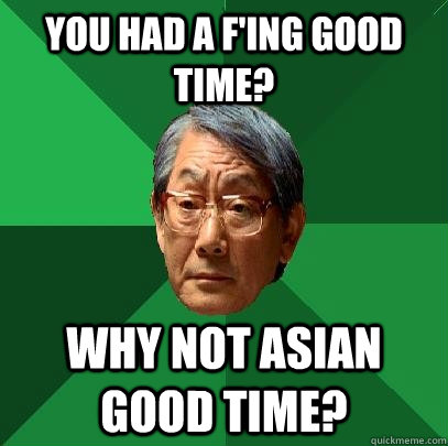 You had a f'ing good time? Why not asian good time?  High Expectations Asian Father