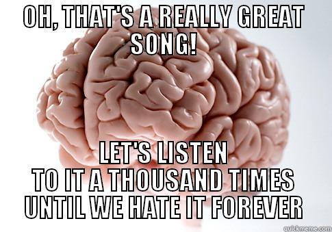 OH, THAT'S A REALLY GREAT SONG! LET'S LISTEN TO IT A THOUSAND TIMES UNTIL WE HATE IT FOREVER 