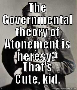 THE GOVERNMENTAL THEORY OF ATONEMENT IS HERESY? THAT'S CUTE, KID. Misc