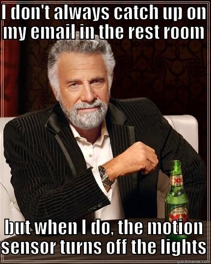 Time Sensitive Bathroom Reading - I DON'T ALWAYS CATCH UP ON MY EMAIL IN THE REST ROOM BUT WHEN I DO, THE MOTION SENSOR TURNS OFF THE LIGHTS The Most Interesting Man In The World