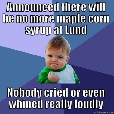 ANNOUNCED THERE WILL BE NO MORE MAPLE CORN SYRUP AT LUND NOBODY CRIED OR EVEN WHINED REALLY LOUDLY Success Kid