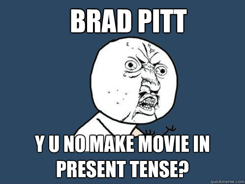 Brad Pitt y u no make movie in present tense?  Y U No