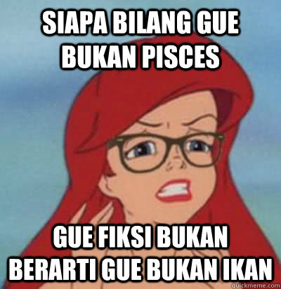 siapa bilang gue bukan pisces gue fiksi bukan berarti gue bukan ikan  Hipster Ariel