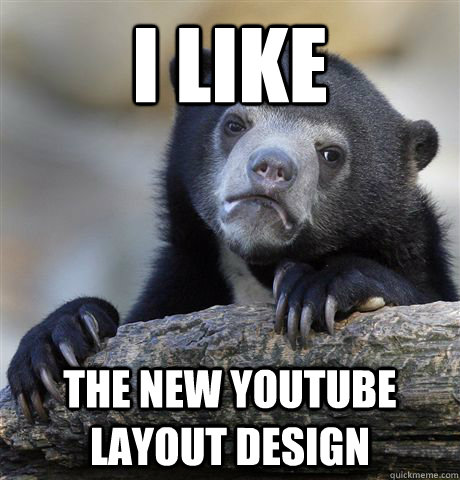 I like the new YouTube layout design  Confession Bear