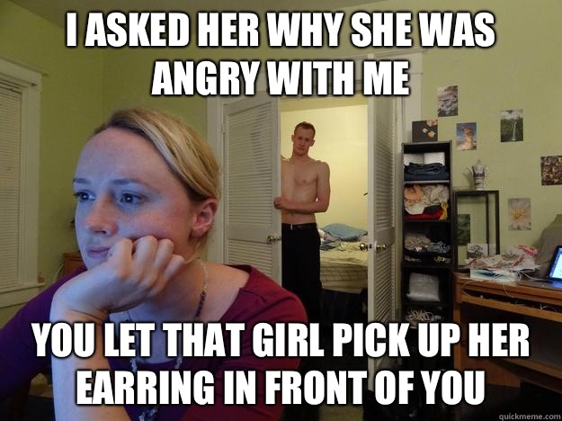 I asked her why she was angry with me You let that girl pick up her earring in front of you  Redditors Husband