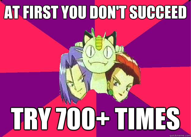 At first you don't succeed try 700+ times  Team Rocket