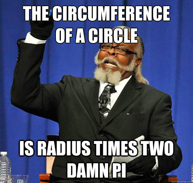 The circumference 
of a circle Is radius times two damn pi  Jimmy McMillan