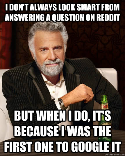 I don't always look smart from answering a question on reddit  but when I do, it's because i was the first one to google it  The Most Interesting Man In The World