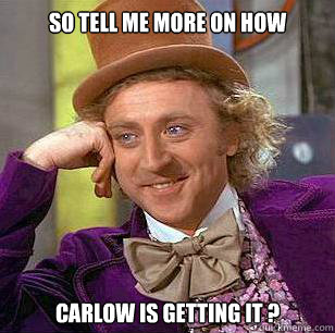 So Tell me more on how  Carlow is getting it ? - So Tell me more on how  Carlow is getting it ?  Condescending Wonka