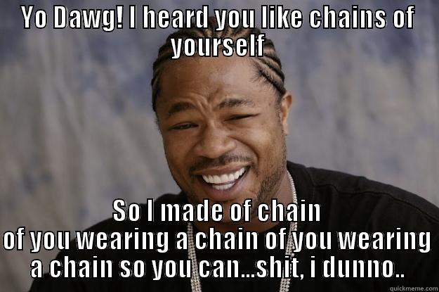 YO DAWG! I HEARD YOU LIKE CHAINS OF YOURSELF SO I MADE OF CHAIN OF YOU WEARING A CHAIN OF YOU WEARING A CHAIN SO YOU CAN...SHIT, I DUNNO.. Xzibit meme