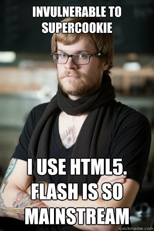 invulnerable to supercookie I use html5. flash is so mainstream  Hipster Barista