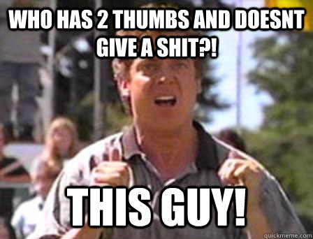 Who has 2 thumbs and doesnt give a shit?! THIS GUY!  Angry Shooter Mcgavin