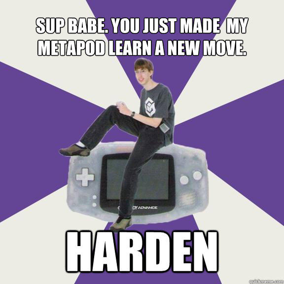 Sup babe. You just made  my metapod learn a new move. Harden  