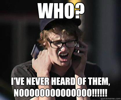 who? i've never heard of them,
noooooooooooooo!!!!!!  Sad Hipster