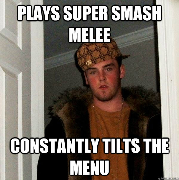 Plays Super Smash Melee Constantly Tilts the Menu  Scumbag Steve