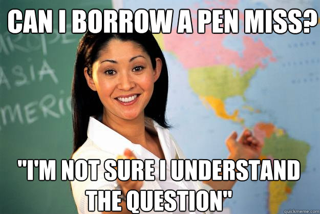 can i borrow a pen miss? 