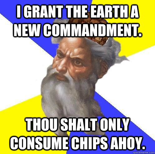 I grant the earth a new commandment.  thou shalt only consume chips ahoy.  Scumbag God