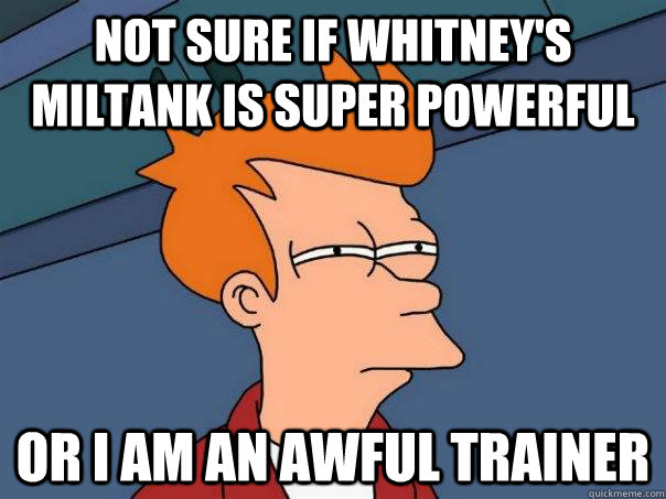 Not sure if Whitney's Miltank is super powerful Or I am an awful Trainer - Not sure if Whitney's Miltank is super powerful Or I am an awful Trainer  Futurama Fry