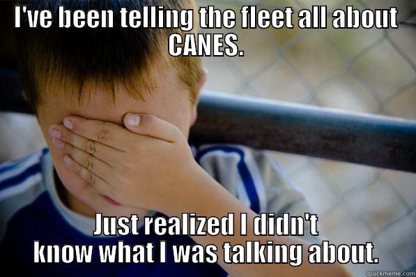 I'VE BEEN TELLING THE FLEET ALL ABOUT CANES. JUST REALIZED I DIDN'T KNOW WHAT I WAS TALKING ABOUT. Confession kid