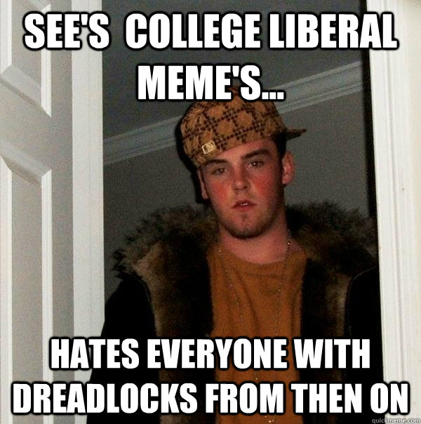 see's  college liberal meme's... Hates everyone with dreadlocks from then on - see's  college liberal meme's... Hates everyone with dreadlocks from then on  Scumbag Steve