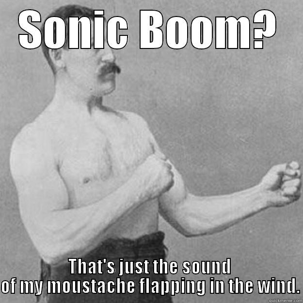 Old timey sonic boom - SONIC BOOM? THAT'S JUST THE SOUND OF MY MOUSTACHE FLAPPING IN THE WIND. overly manly man