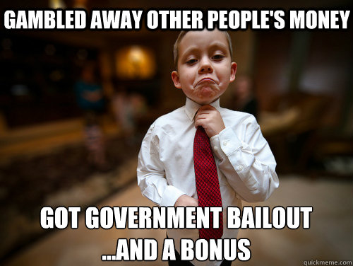 gambled away other people's money got government bailout
...AND a bonus  Financial Advisor Kid