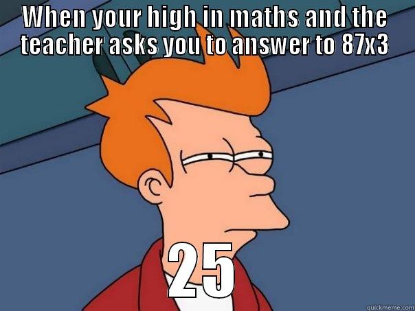 WHEN YOUR HIGH IN MATHS AND THE TEACHER ASKS YOU TO ANSWER TO 87X3 25 Futurama Fry