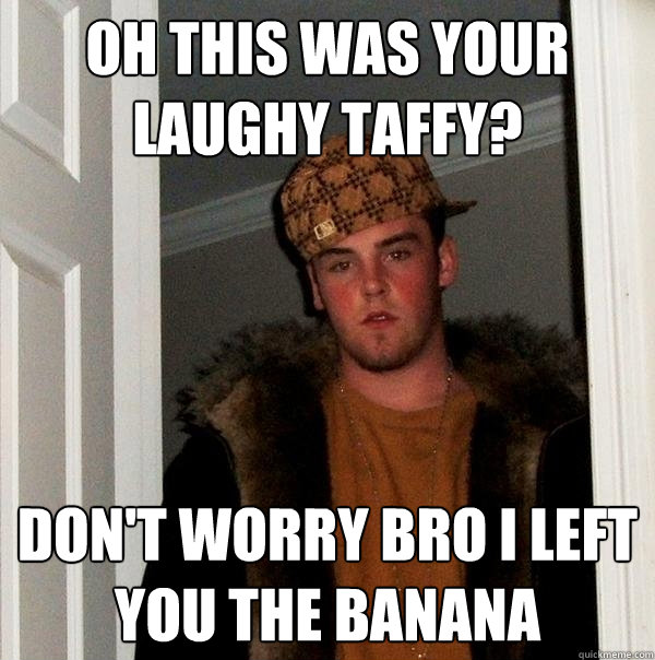 oh this was your laughy taffy? don't worry Bro I left you the banana - oh this was your laughy taffy? don't worry Bro I left you the banana  Scumbag Steve