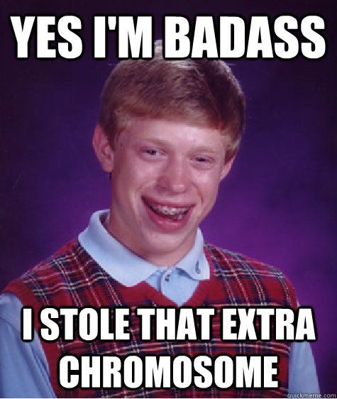 Yes I'm badass I stole that extra chromosome   Bad Luck Brian