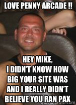 love penny arcade !! hey mike,
I didn’t know how big your site was and I really didn’t believe you ran Pax  