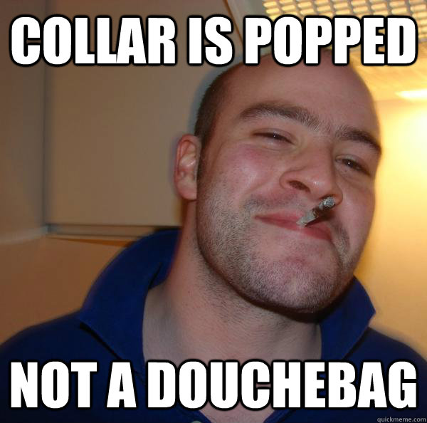 collar is popped not a douchebag  - collar is popped not a douchebag   Misc