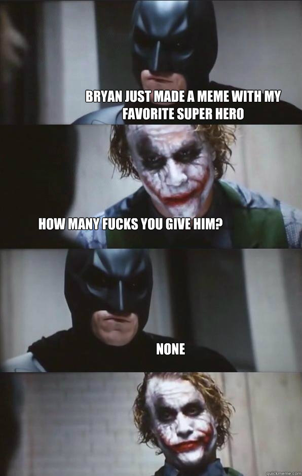 Bryan just made a meme with my favorite super hero  how many fucks you give him?
 none   Batman Panel