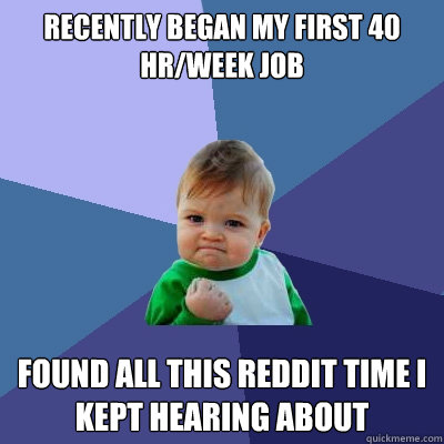 recently began my first 40 hr/week job found all this reddit time i kept hearing about  Success Kid