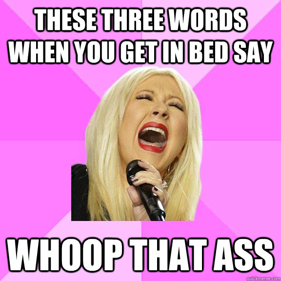 These Three words when you get in bed say whoop that ass  Wrong Lyrics Christina