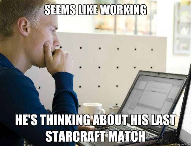 SEEMS LIKE WORKING HE'S THINKING ABOUT HIS LAST STARCRAFT MATCH - SEEMS LIKE WORKING HE'S THINKING ABOUT HIS LAST STARCRAFT MATCH  Programmer