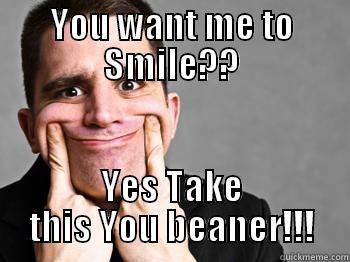 Fake Smile - YOU WANT ME TO SMILE?? YES TAKE THIS YOU BEANER!!! Misc