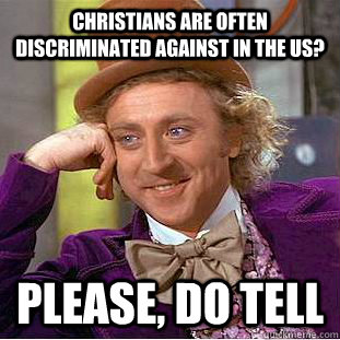 Christians are often discriminated against in the US? Please, do tell  Condescending Wonka