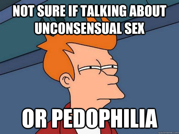 Not sure if talking about unconsensual sex Or pedophilia  Futurama Fry