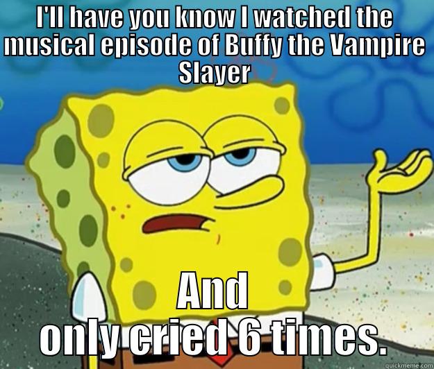 Once More With Feeling - I'LL HAVE YOU KNOW I WATCHED THE MUSICAL EPISODE OF BUFFY THE VAMPIRE SLAYER AND ONLY CRIED 6 TIMES. Tough Spongebob