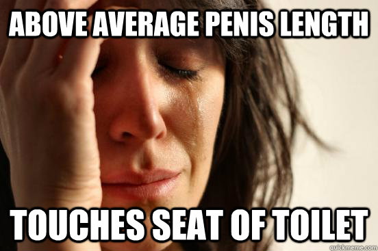 Above average penis length touches seat of toilet  First World Problems