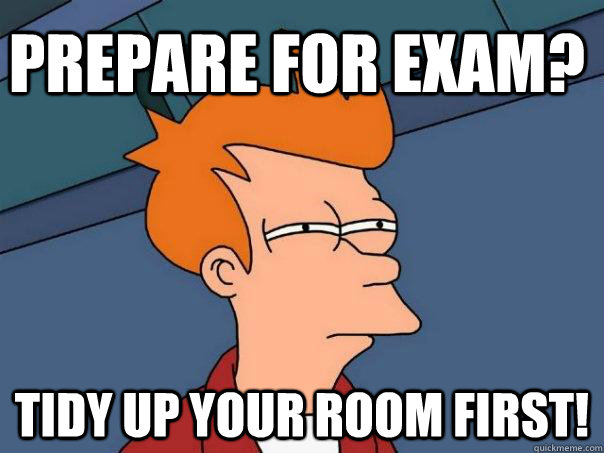 Prepare for Exam? Tidy up your room first!  Futurama Fry