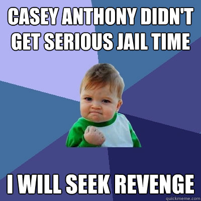 Casey Anthony didn't get serious jail time I will seek revenge  Success Kid