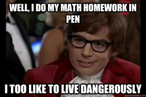 Well, I do my math homework in pen i too like to live dangerously - Well, I do my math homework in pen i too like to live dangerously  Dangerously - Austin Powers