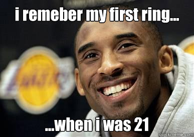 i remeber my first ring... ...when i was 21  Kobe