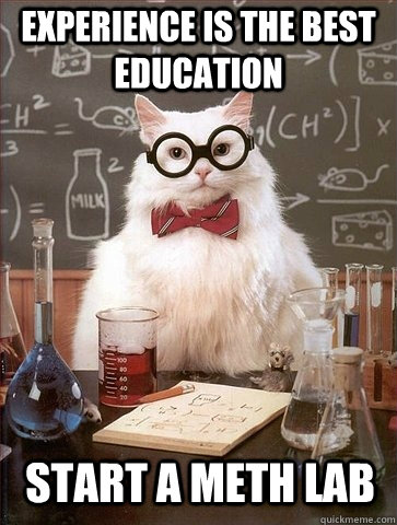 Experience is the best education Start a meth lab - Experience is the best education Start a meth lab  Chemistry Cat