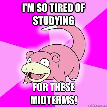 I'm so tired of studying for these 
midterms! - I'm so tired of studying for these 
midterms!  Slowpoke