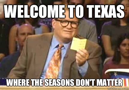 WELCOME TO Texas  Where the seasons don't matter  Whose Line